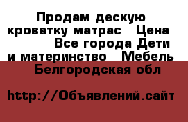 Продам дескую кроватку матрас › Цена ­ 3 000 - Все города Дети и материнство » Мебель   . Белгородская обл.